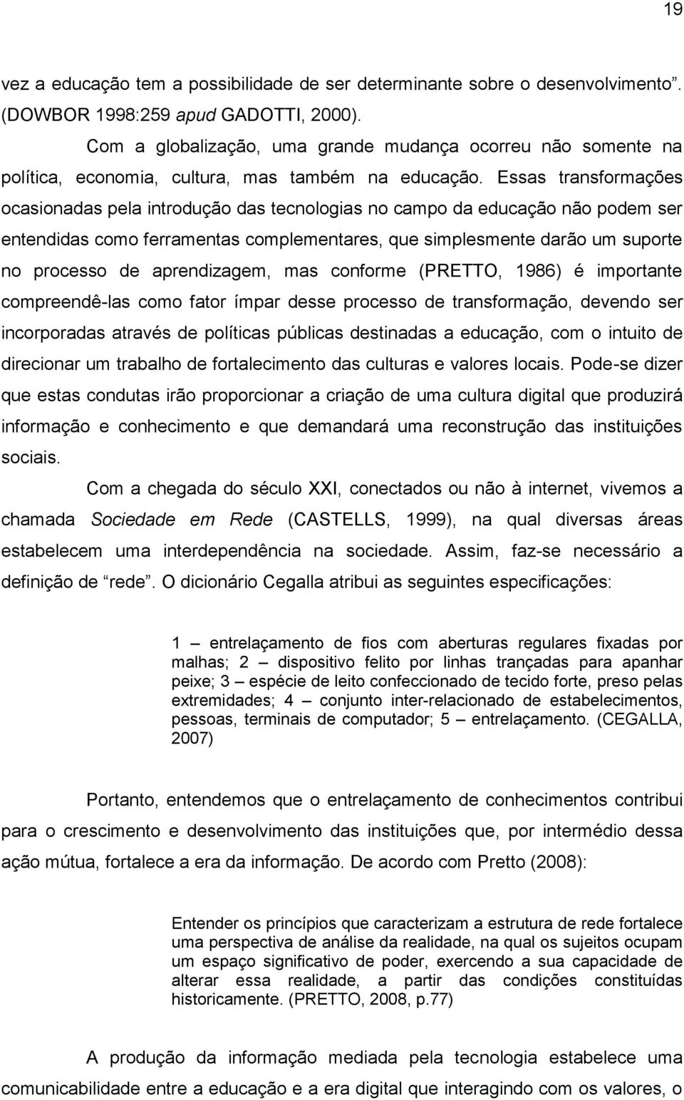 Essas transformações ocasionadas pela introdução das tecnologias no campo da educação não podem ser entendidas como ferramentas complementares, que simplesmente darão um suporte no processo de