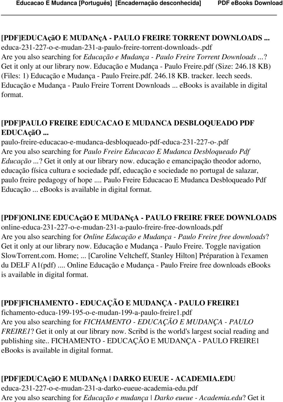 18 KB) (Files: 1) Educação e Mudança - Paulo Freire.pdf. 246.18 KB. tracker. leech seeds. Educação e Mudança - Paulo Freire Torrent Downloads... ebooks is available in digital format.