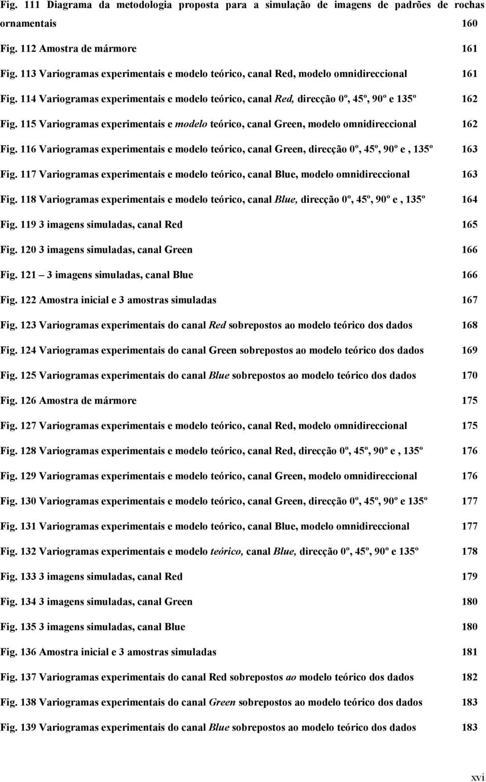 115 Variogramas experimentais e modelo teórico, canal Green, modelo omnidireccional 162 Fig. 116 Variogramas experimentais e modelo teórico, canal Green, direcção 0º, 45º, 90º e, 135º 163 Fig.