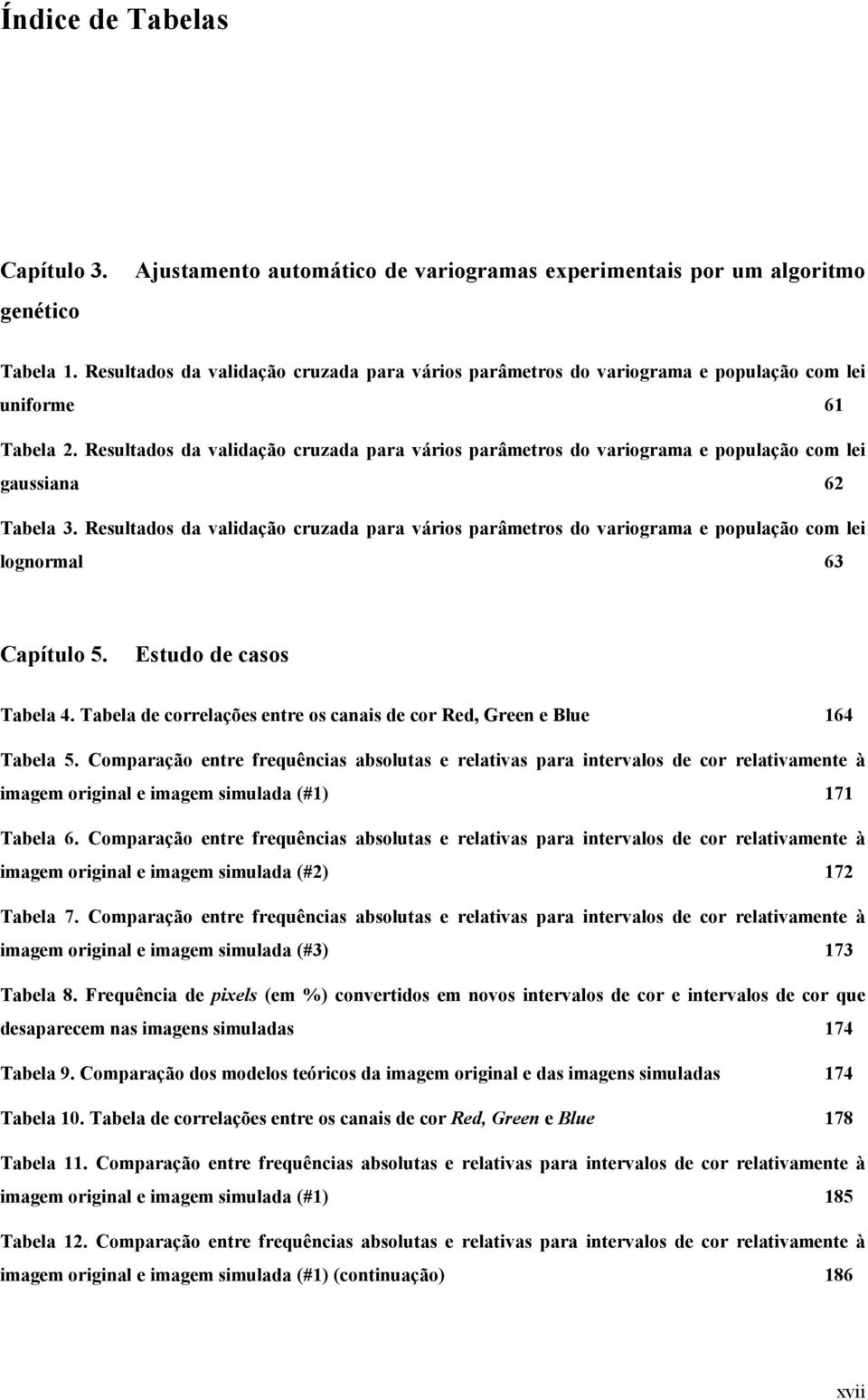 Resultados da validação cruzada para vários parâmetros do variograma e população com lei gaussiana 62 Tabela 3.