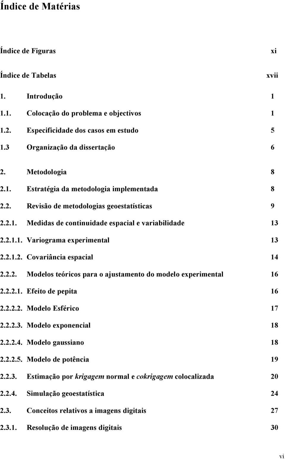 2.1.2. Covariância espacial 14 2.2.2. Modelos teóricos para o ajustamento do modelo experimental 16 2.2.2.1. Efeito de pepita 16 2.2.2.2. Modelo Esférico 17 2.2.2.3. Modelo exponencial 18 2.2.2.4. Modelo gaussiano 18 2.