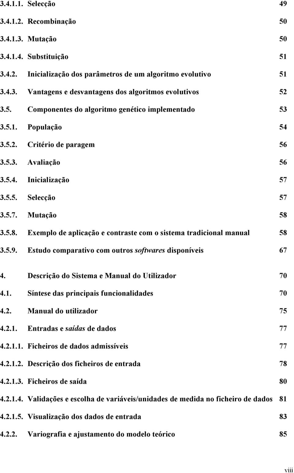 3.5.8. Exemplo de aplicação e contraste com o sistema tradicional manual 58 3.5.9. Estudo comparativo com outros softwares disponíveis 67 4. Descrição do Sistema e Manual do Utilizador 70 4.1.