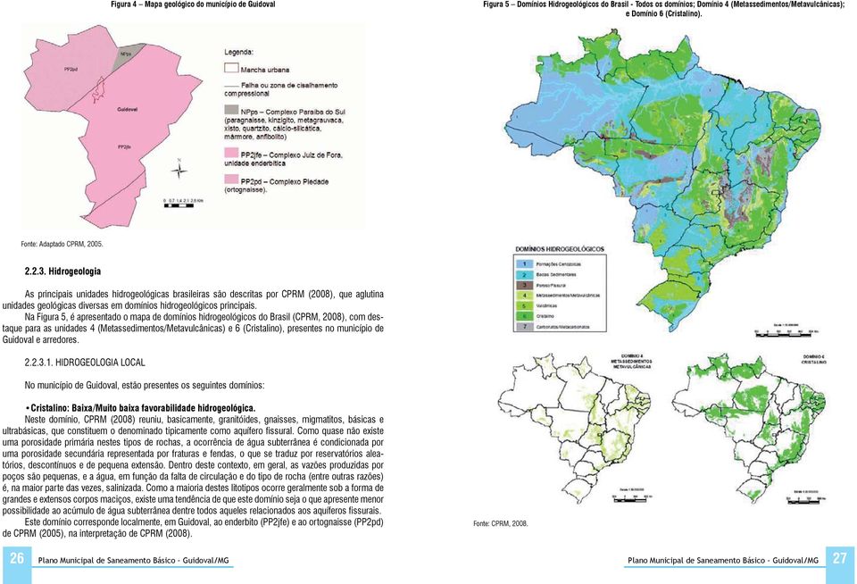 Hidrogeologia As principais unidades hidrogeológicas brasileiras são descritas por CPRM (2008), que aglutina unidades geológicas diversas em domínios hidrogeológicos principais.