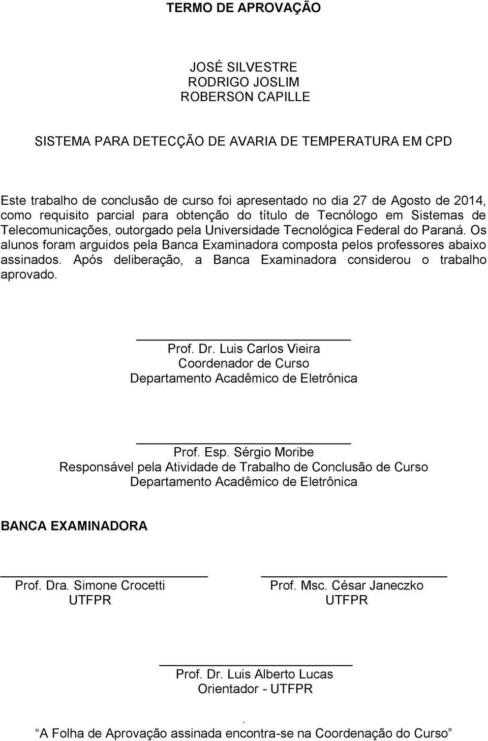 Os alunos foram arguidos pela Banca Examinadora composta pelos professores abaixo assinados. Após deliberação, a Banca Examinadora considerou o trabalho aprovado. Prof. Dr.