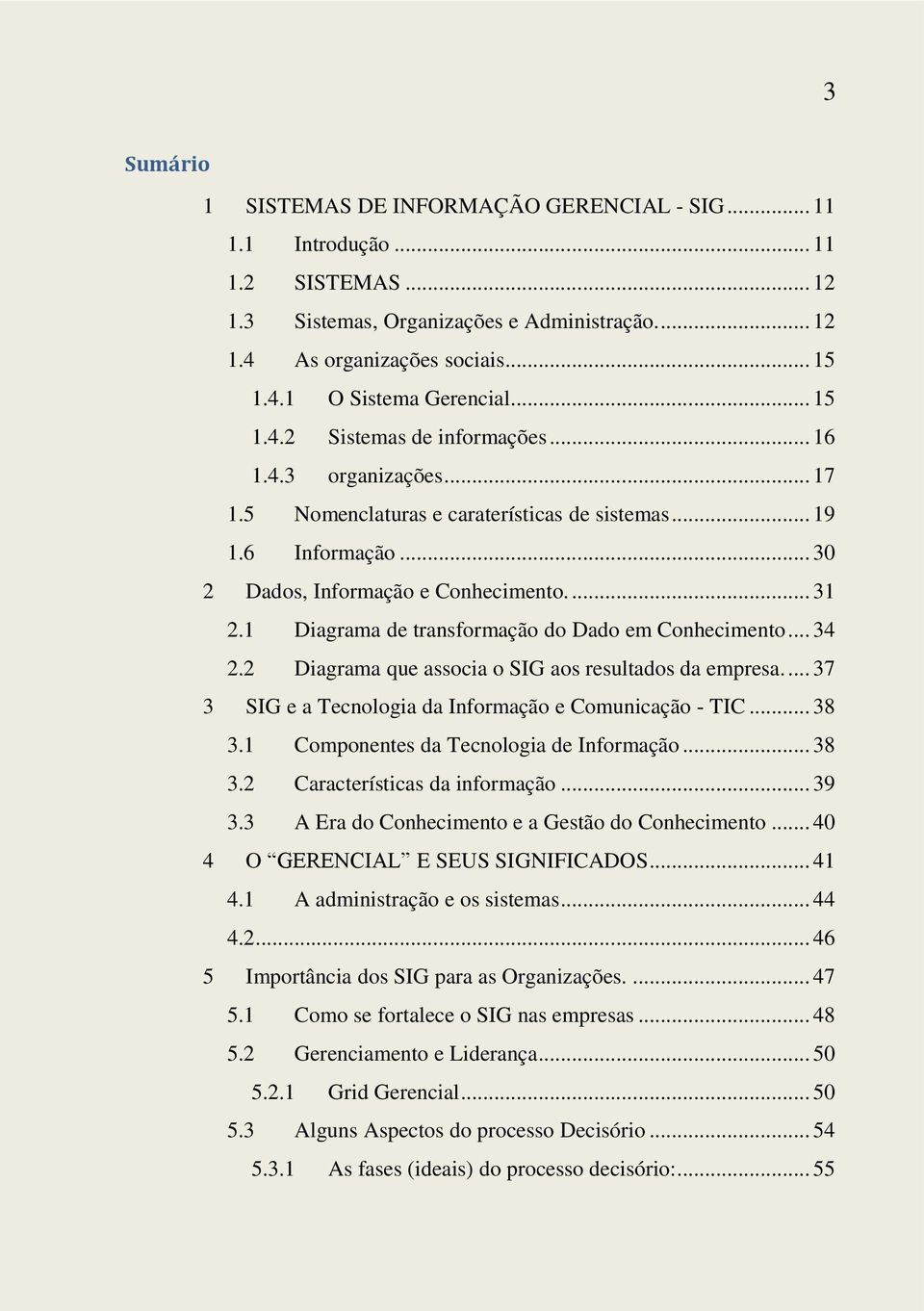 1 Diagrama de transformação do Dado em Conhecimento... 34 2.2 Diagrama que associa o SIG aos resultados da empresa.... 37 SIG e a Tecnologia da Informação e Comunicação - TIC... 38 3.