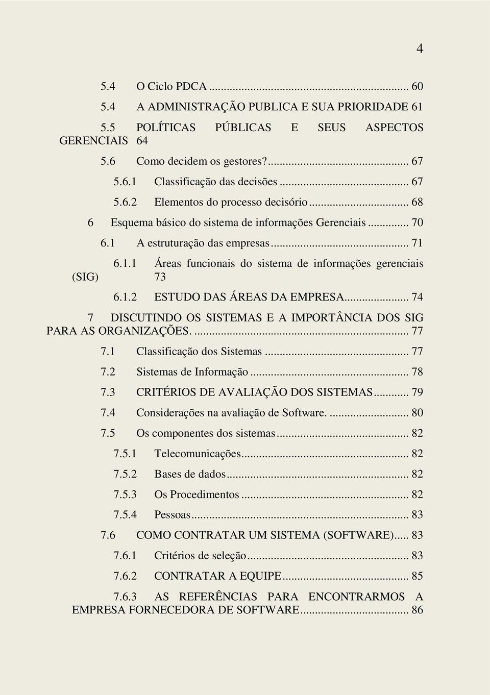 1.2 ESTUDO DAS ÁREAS DA EMPRESA... 74 7 DISCUTINDO OS SISTEMAS E A IMPORTÂNCIA DOS SIG PARA AS ORGANIZAÇÕES.... 77 7.1 Classificação dos Sistemas... 77 7.2 Sistemas de Informação... 78 7.