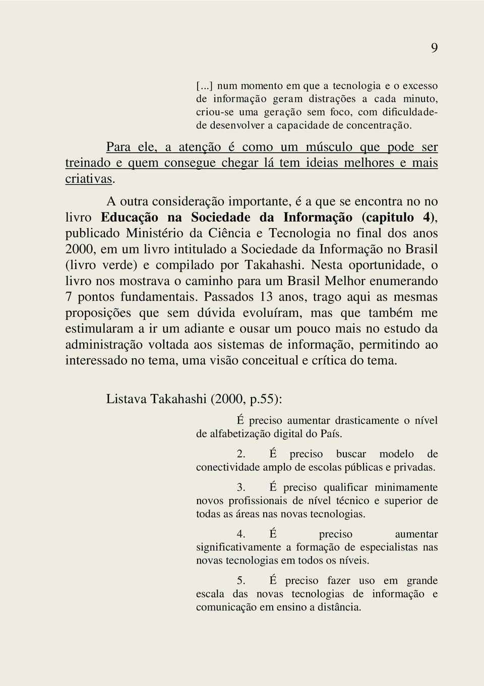 A outra consideração importante, é a que se encontra no no livro Educação na Sociedade da Informação (capitulo 4), publicado Ministério da Ciência e Tecnologia no final dos anos 2000, em um livro