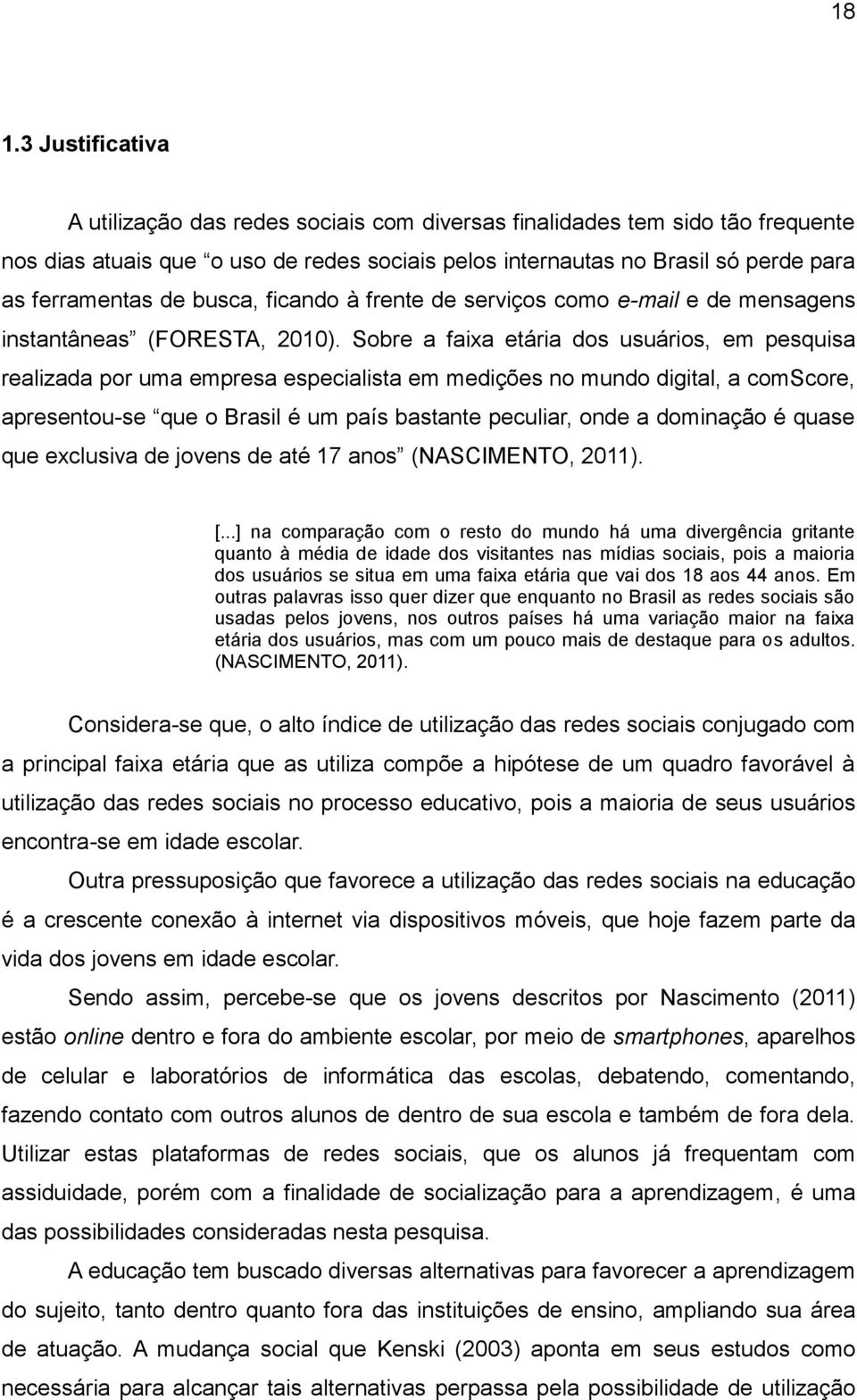 Sobre a faixa etária dos usuários, em pesquisa realizada por uma empresa especialista em medições no mundo digital, a comscore, apresentou-se que o Brasil é um país bastante peculiar, onde a