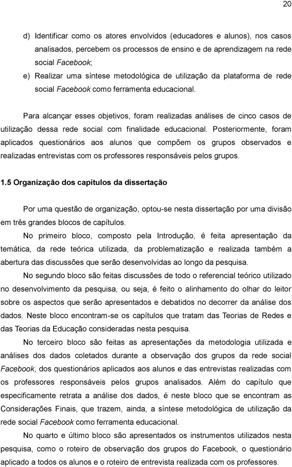 Para alcançar esses objetivos, foram realizadas análises de cinco casos de utilização dessa rede social com finalidade educacional.