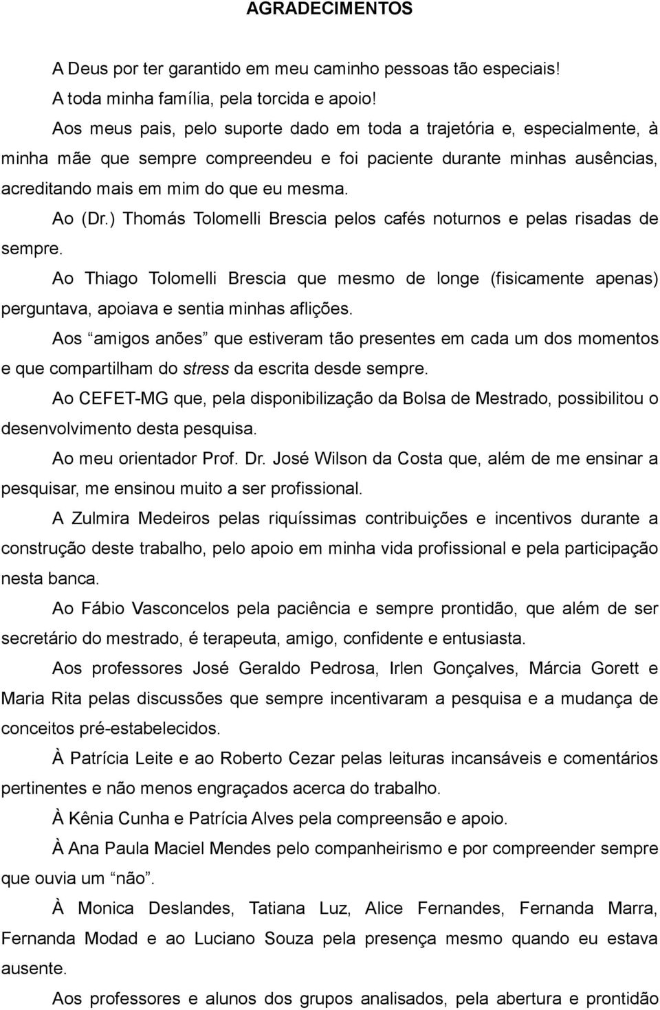 ) Thomás Tolomelli Brescia pelos cafés noturnos e pelas risadas de sempre. Ao Thiago Tolomelli Brescia que mesmo de longe (fisicamente apenas) perguntava, apoiava e sentia minhas aflições.