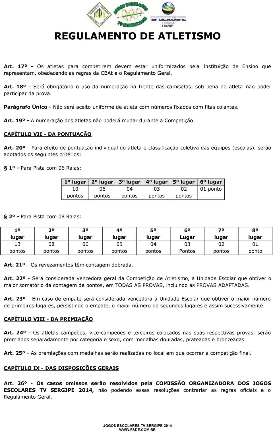 Parágrafo Único - Não será aceito uniforme de atleta com números fixados com fitas colantes. Art. 19º - A numeração dos atletas não poderá mudar durante a Competição. CAPÍTULO VII - DA PONTUAÇÃO Art.