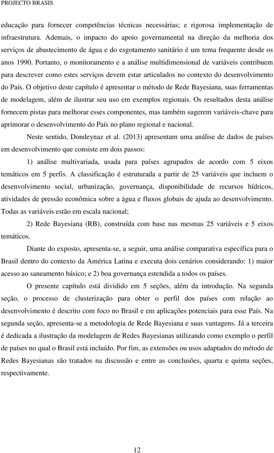 Portanto, o monitoramento e a análise multidimensional de variáveis contribuem para descrever como estes serviços devem estar articulados no contexto do desenvolvimento do País.