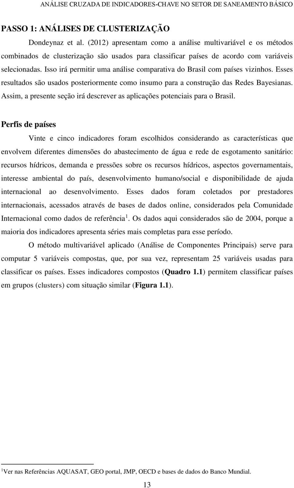 Isso irá permitir uma análise comparativa do Brasil com países vizinhos. Esses resultados são usados posteriormente como insumo para a construção das Redes Bayesianas.