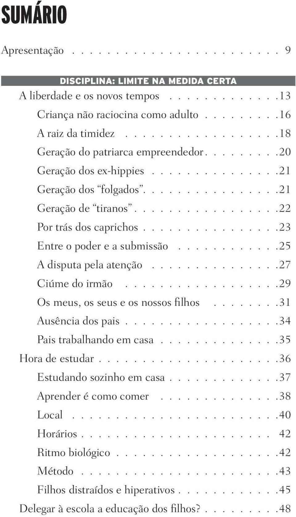 ...............23 Entre o poder e a submissão............25 A disputa pela atenção...............27 Ciúme do irmão..................29 Os meus, os seus e os nossos filhos........31 Ausência dos pais.