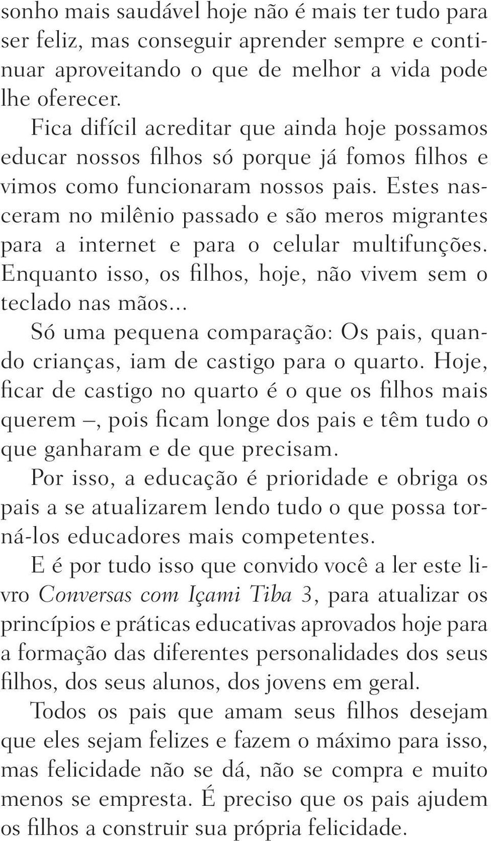 Estes nasceram no milênio passado e são meros migrantes para a internet e para o celular multifunções. Enquanto isso, os filhos, hoje, não vivem sem o teclado nas mãos.