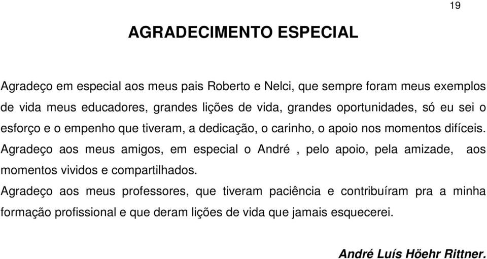 Agradeço aos meus amigos, em especial o André, pelo apoio, pela amizade, aos momentos vividos e compartilhados.