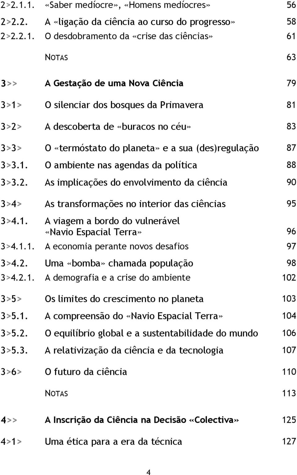 3>1> O silenciar dos bosques da Primavera 81 3>2> A descoberta de «buracos no céu» 83 3>3> O «termóstato do planeta» e a sua (des)regulação 87 3>3.1. O ambiente nas agendas da política 88 3>3.2. As implicações do envolvimento da ciência 90 3>4> As transformações no interior das ciências 95 3>4.