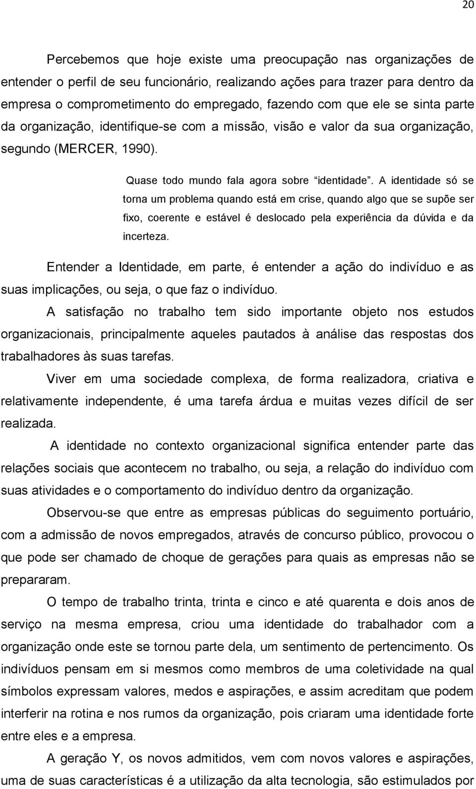 A identidade só se torna um problema quando está em crise, quando algo que se supõe ser fixo, coerente e estável é deslocado pela experiência da dúvida e da incerteza.