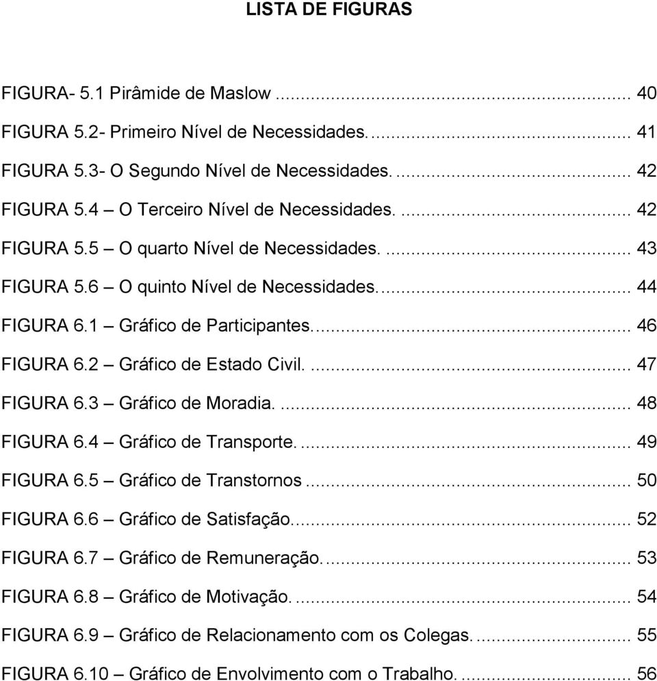 ... 46 FIGURA 6.2 Gráfico de Estado Civil.... 47 FIGURA 6.3 Gráfico de Moradia.... 48 FIGURA 6.4 Gráfico de Transporte.... 49 FIGURA 6.5 Gráfico de Transtornos... 50 FIGURA 6.