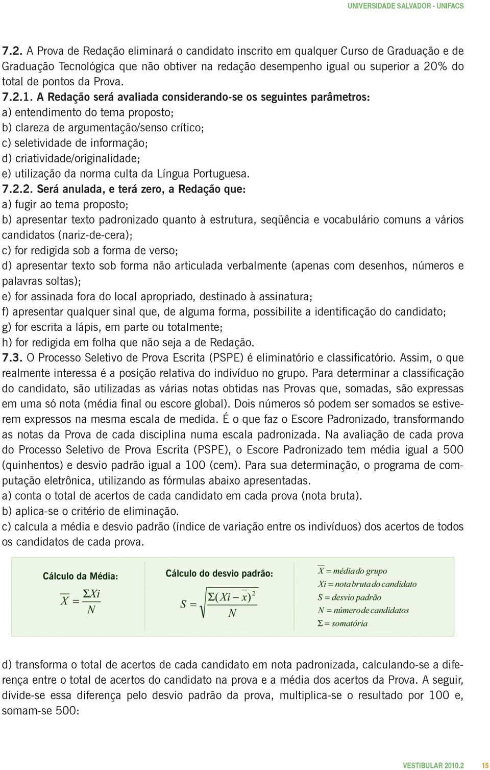 A Redação será avaliada considerando-se os seguintes parâmetros: a) entendimento do tema proposto; b) clareza de argumentação/senso crítico; c) seletividade de informação; d)