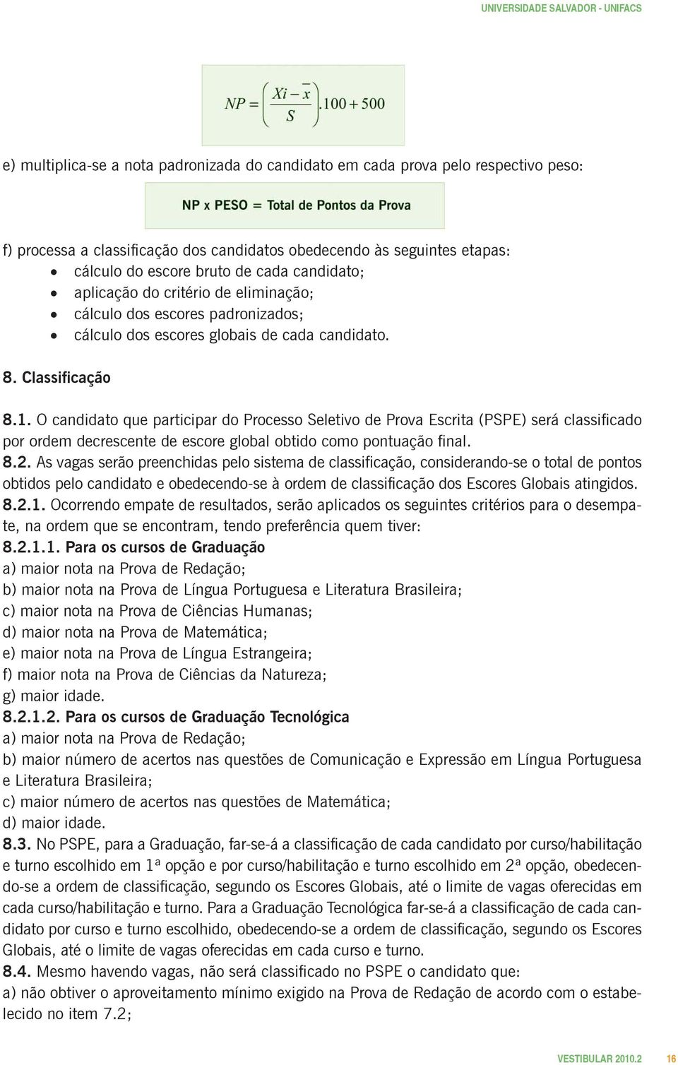 O candidato que participar do Processo Seletivo de Prova Escrita (PSPE) será classificado por ordem decrescente de escore global obtido como pontuação final. 8.2.