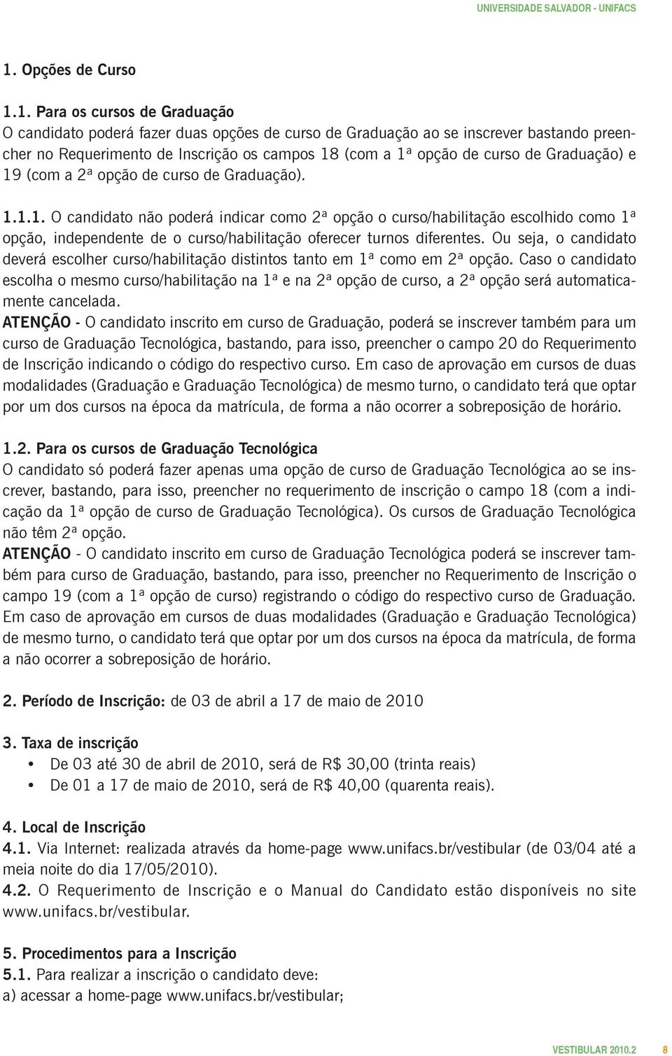 Ou seja, o candidato deverá escolher curso/habilitação distintos tanto em 1ª como em 2ª opção.