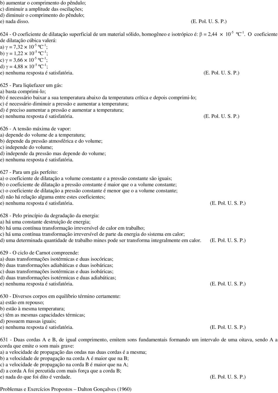 O coeficiente de dilatação cúbica valerá: a) γ = 7,32 10-5 ºC -1 ; b) γ = 1,22 10-5 ºC -1 ; c) γ = 3,66 10-5 ºC -1 ; d) γ = 4,88 10-5 ºC -1 ; e) nenhuma resposta é satisfatória. (E. Po