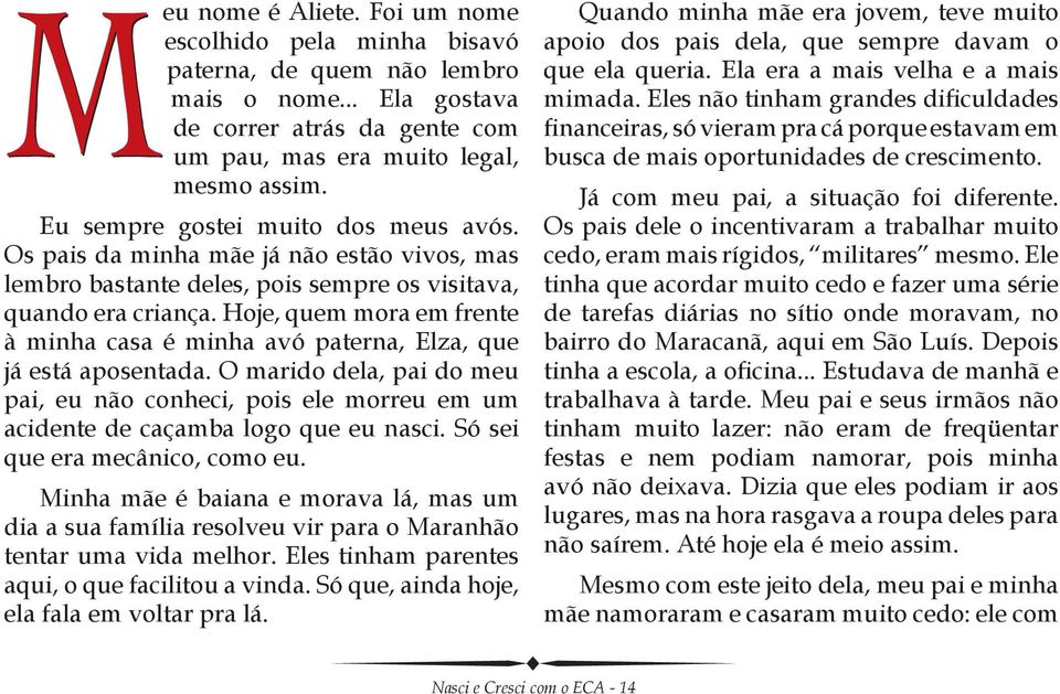 Hoje, quem mora em frente à minha casa é minha avó paterna, Elza, que já está aposentada. O marido dela, pai do meu pai, eu não conheci, pois ele morreu em um acidente de caçamba logo que eu nasci.