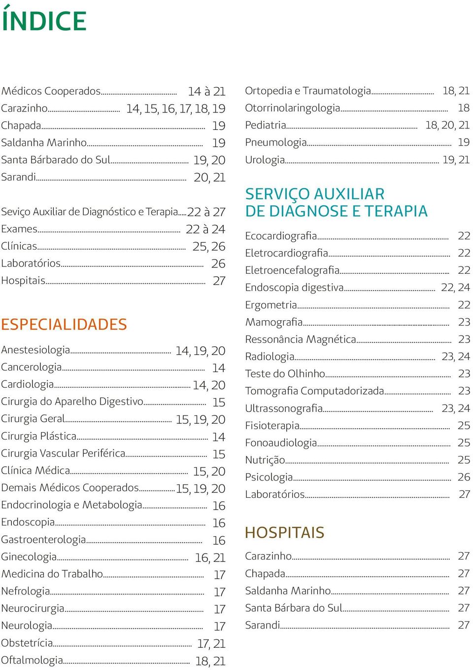 .. 15 Cirurgia Geral... 15, 19, 20 Cirurgia Plástica... 14 Cirurgia Vascular Periférica... 15 Clínica Médica... 15, 20 Demais Médicos Cooperados... 15, 19, 20 Endocrinologia e Metabologia.