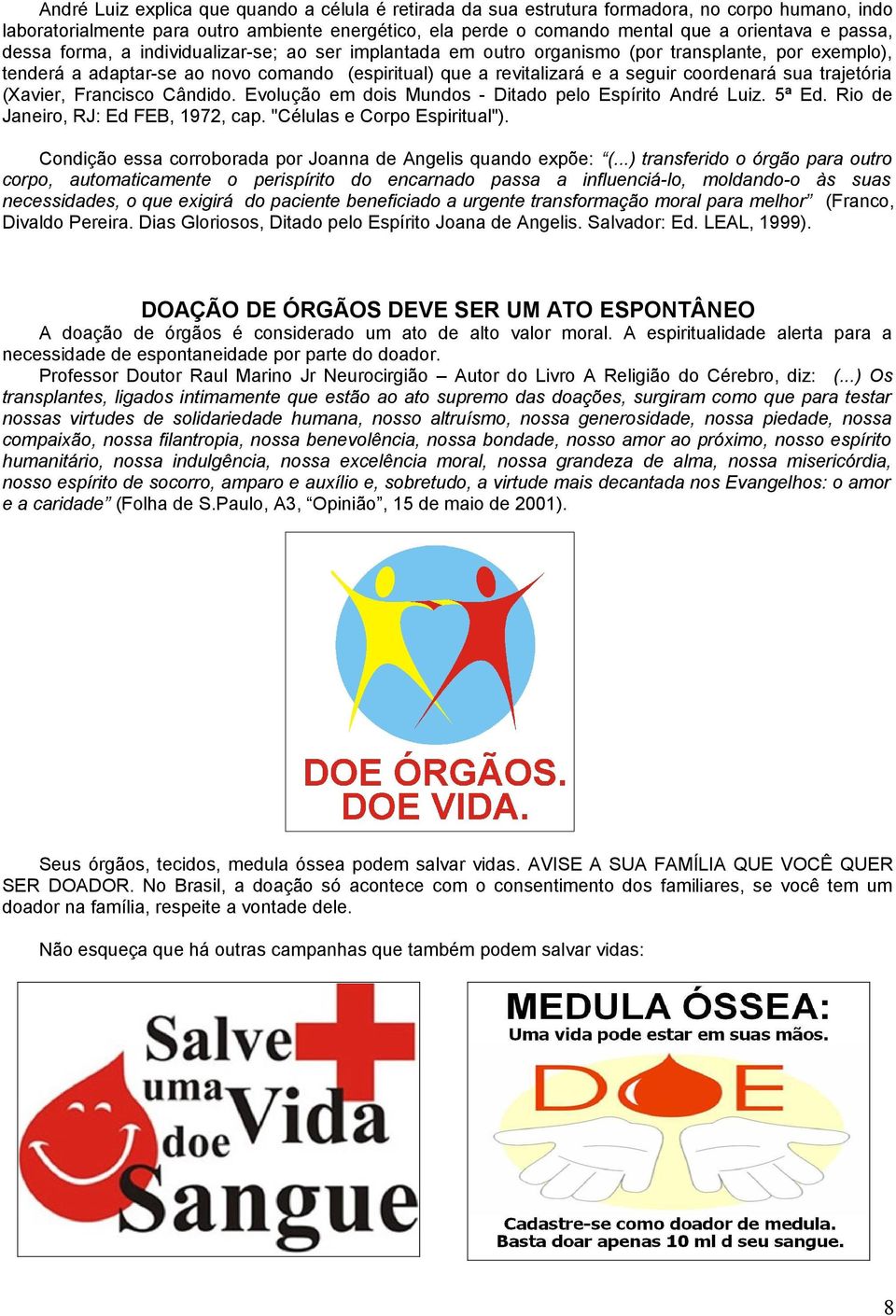 coordenará sua trajetória (Xavier, Francisco Cândido. Evolução em dois Mundos - Ditado pelo Espírito André Luiz. 5ª Ed. Rio de Janeiro, RJ: Ed FEB, 1972, cap. "Células e Corpo Espiritual").