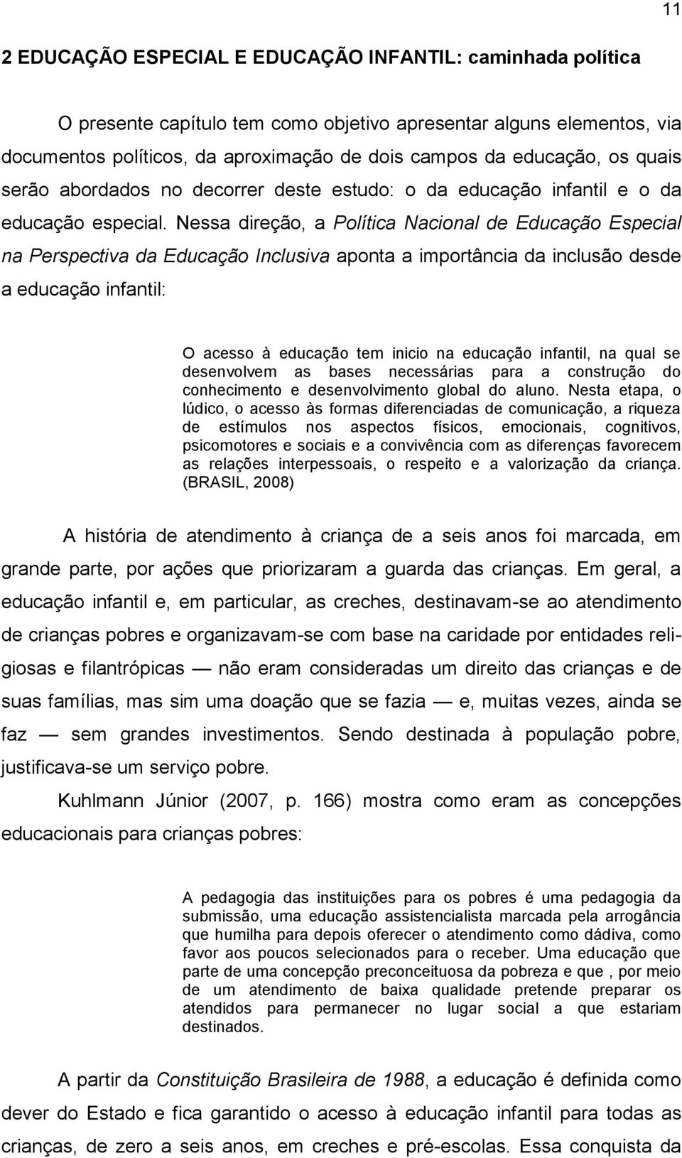 Nessa direção, a Política Nacional de Educação Especial na Perspectiva da Educação Inclusiva aponta a importância da inclusão desde a educação infantil: O acesso à educação tem inicio na educação