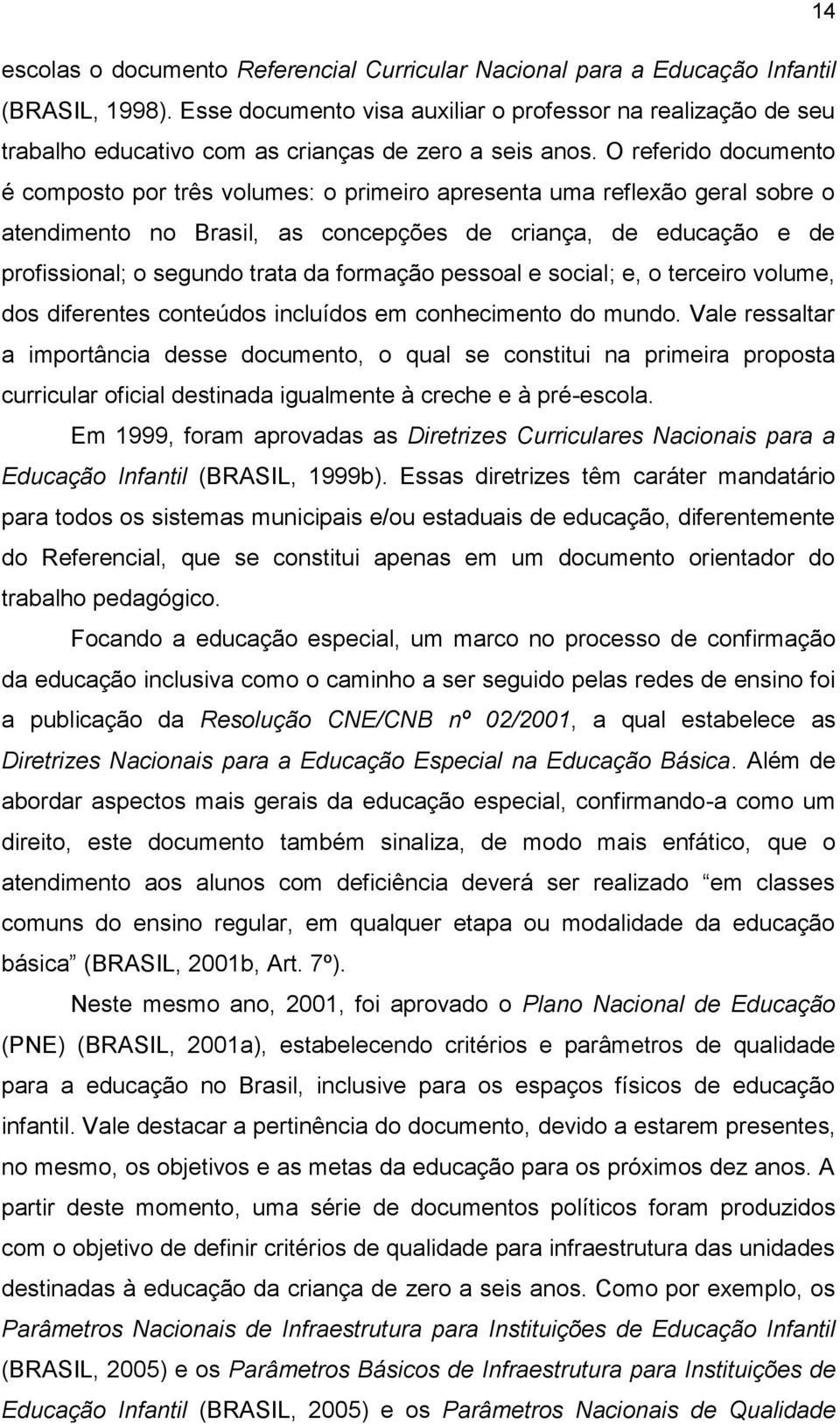 O referido documento é composto por três volumes: o primeiro apresenta uma reflexão geral sobre o atendimento no Brasil, as concepções de criança, de educação e de profissional; o segundo trata da