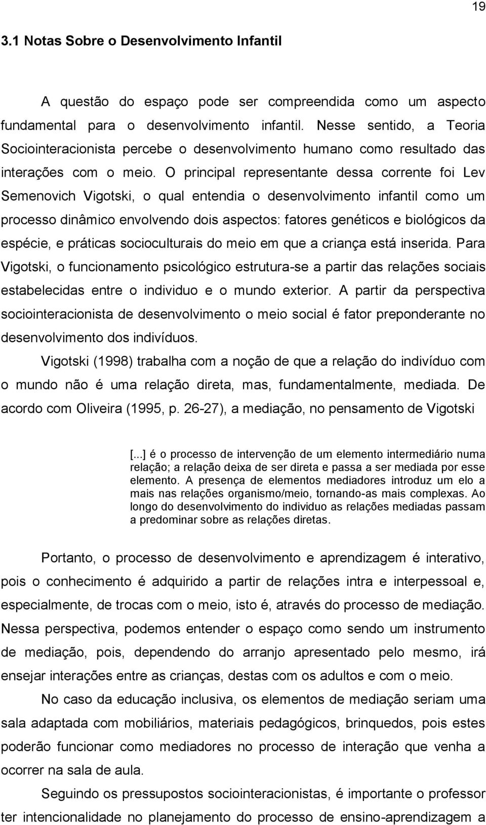 O principal representante dessa corrente foi Lev Semenovich Vigotski, o qual entendia o desenvolvimento infantil como um processo dinâmico envolvendo dois aspectos: fatores genéticos e biológicos da