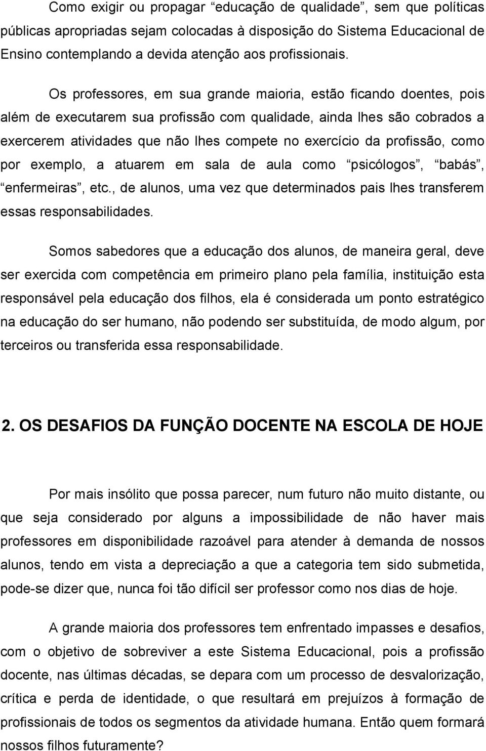 profissão, como por exemplo, a atuarem em sala de aula como psicólogos, babás, enfermeiras, etc., de alunos, uma vez que determinados pais lhes transferem essas responsabilidades.