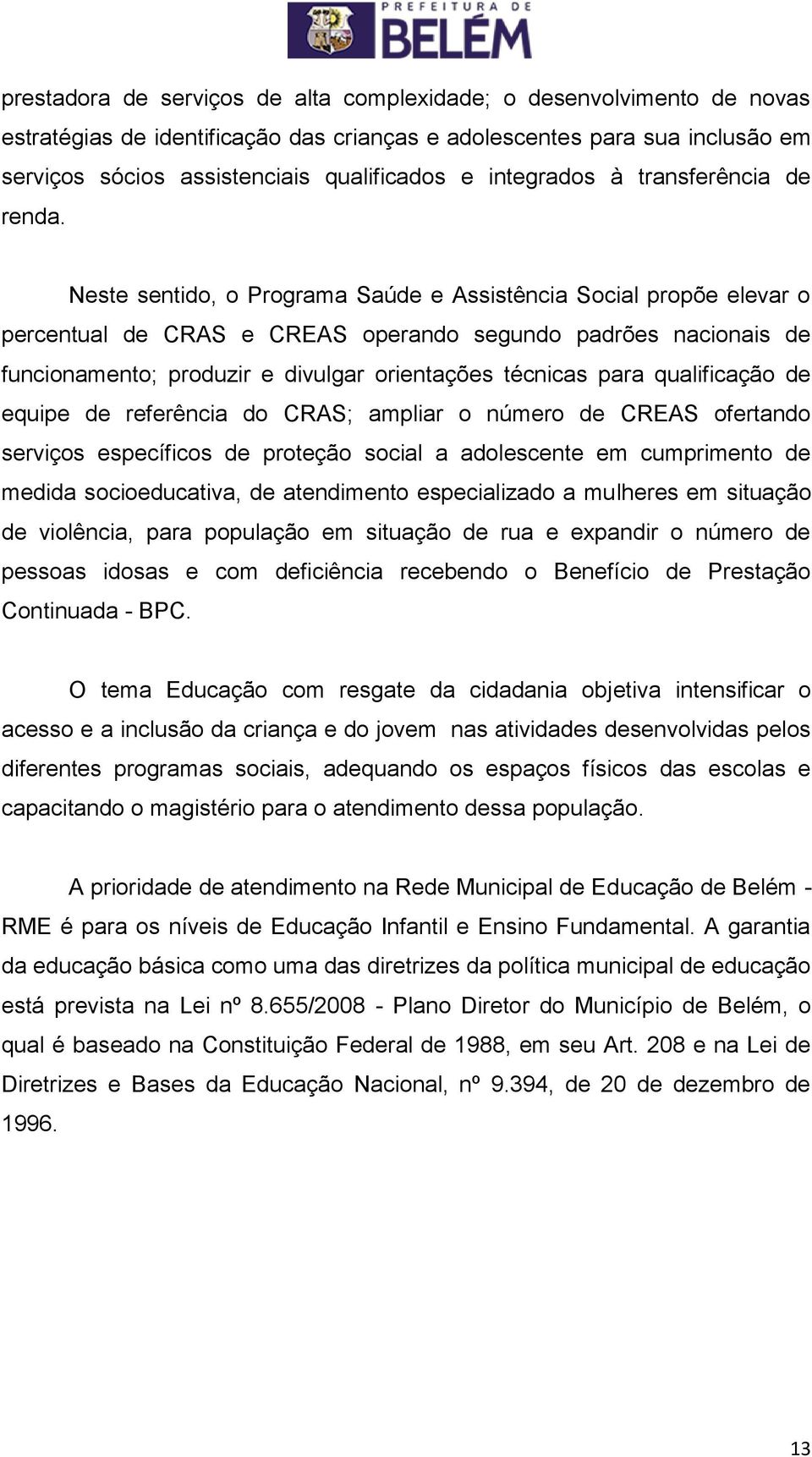 Neste sentido, o Programa Saúde e Assistência Social propõe elevar o percentual de CRAS e CREAS operando segundo padrões nacionais de funcionamento; produzir e divulgar orientações técnicas para