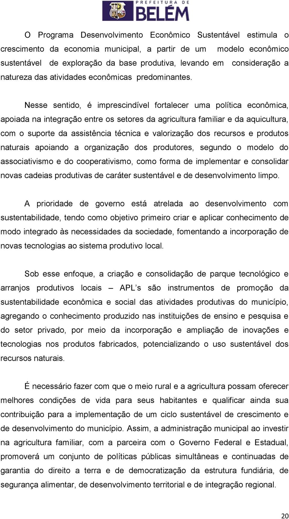 Nesse sentido, é imprescindível fortalecer uma política econômica, apoiada na integração entre os setores da agricultura familiar e da aquicultura, com o suporte da assistência técnica e valorização