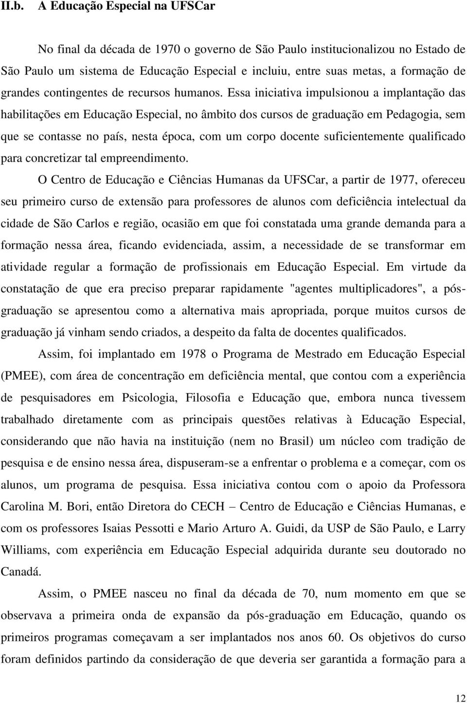 Essa iniciativa impulsionou a implantação das habilitações em Educação Especial, no âmbito dos cursos de graduação em Pedagogia, sem que se contasse no país, nesta época, com um corpo docente