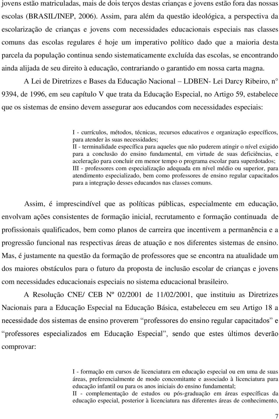 político dado que a maioria desta parcela da população continua sendo sistematicamente excluída das escolas, se encontrando ainda alijada de seu direito à educação, contrariando o garantido em nossa