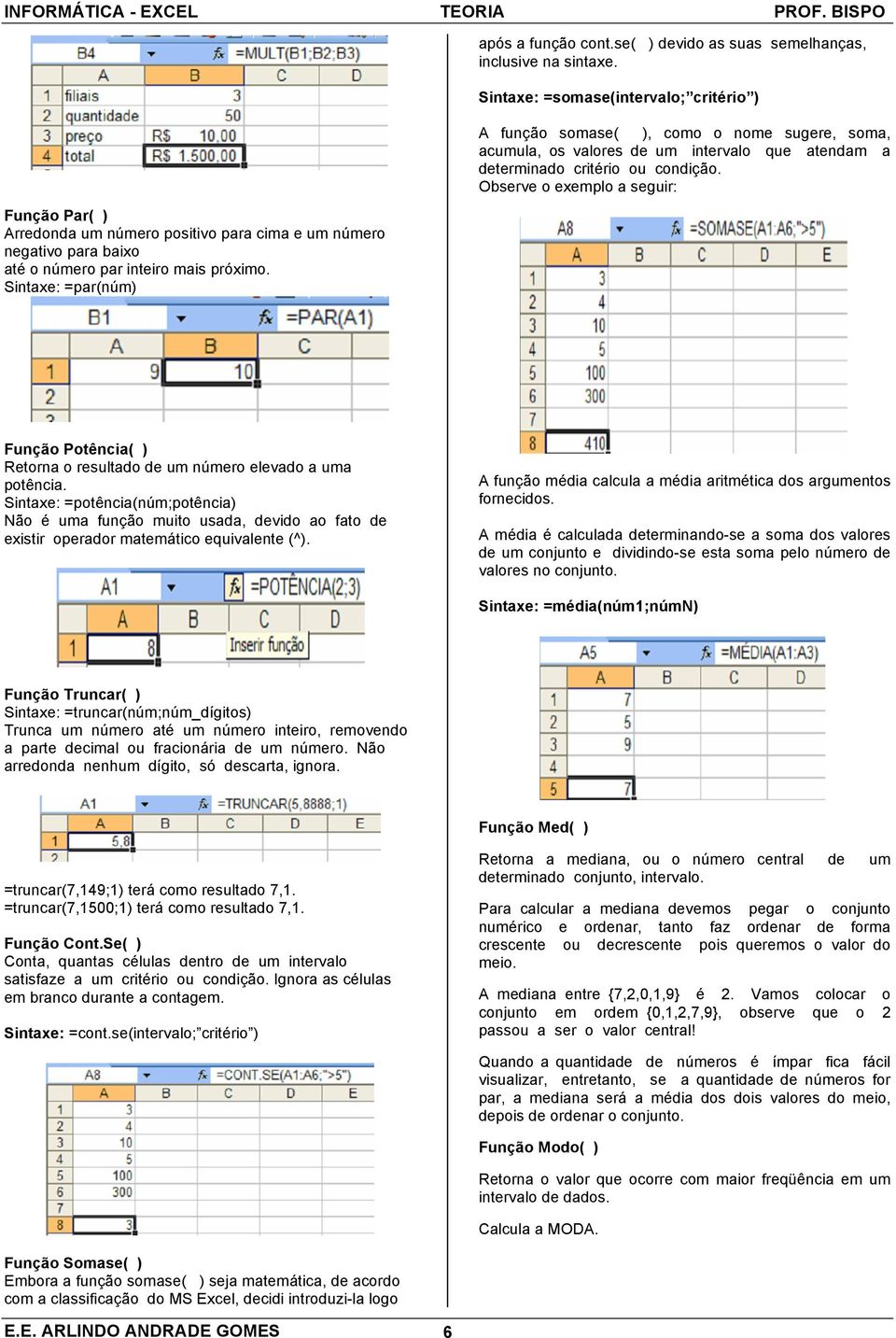 Sintaxe: =par(núm) A função somase( ), como o nome sugere, soma, acumula, os valores de um intervalo que atendam a determinado critério ou condição.