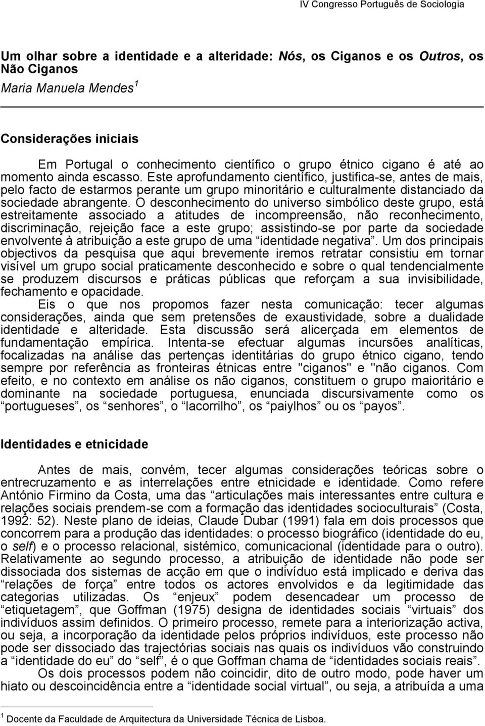 O desconhecimento do universo simbólico deste grupo, está estreitamente associado a atitudes de incompreensão, não reconhecimento, discriminação, rejeição face a este grupo; assistindo-se por parte