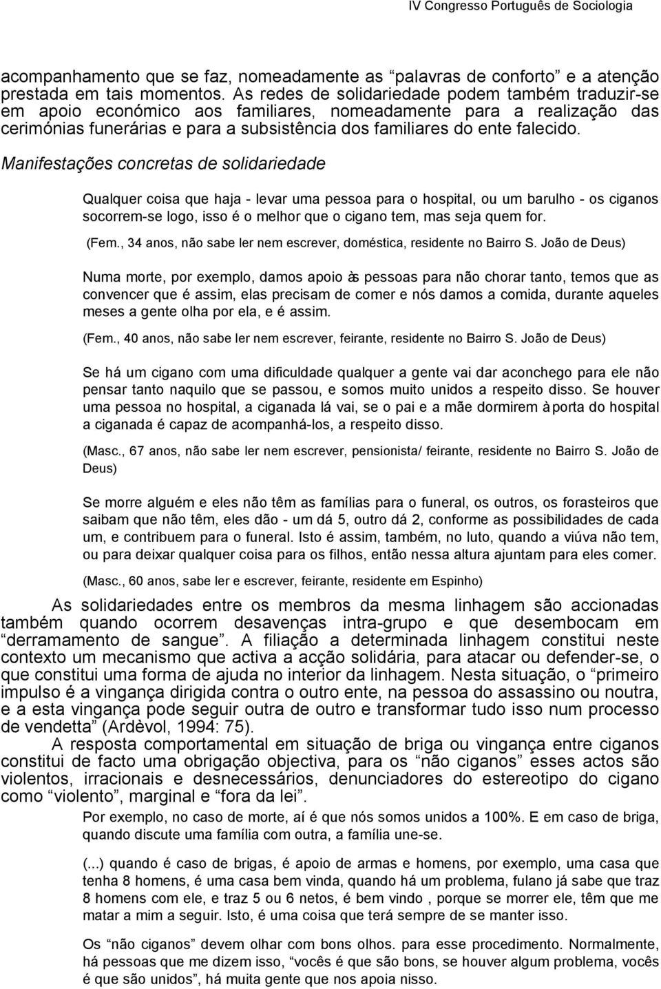 Manifestações concretas de solidariedade Qualquer coisa que haja - levar uma pessoa para o hospital, ou um barulho - os ciganos socorrem-se logo, isso é o melhor que o cigano tem, mas seja quem for.