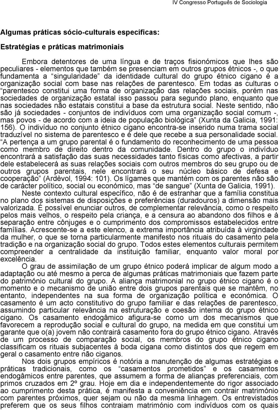 Em todas as culturas o parentesco constitui uma forma de organização das relações sociais, porém nas sociedades de organização estatal isso passou para segundo plano, enquanto que nas sociedades não