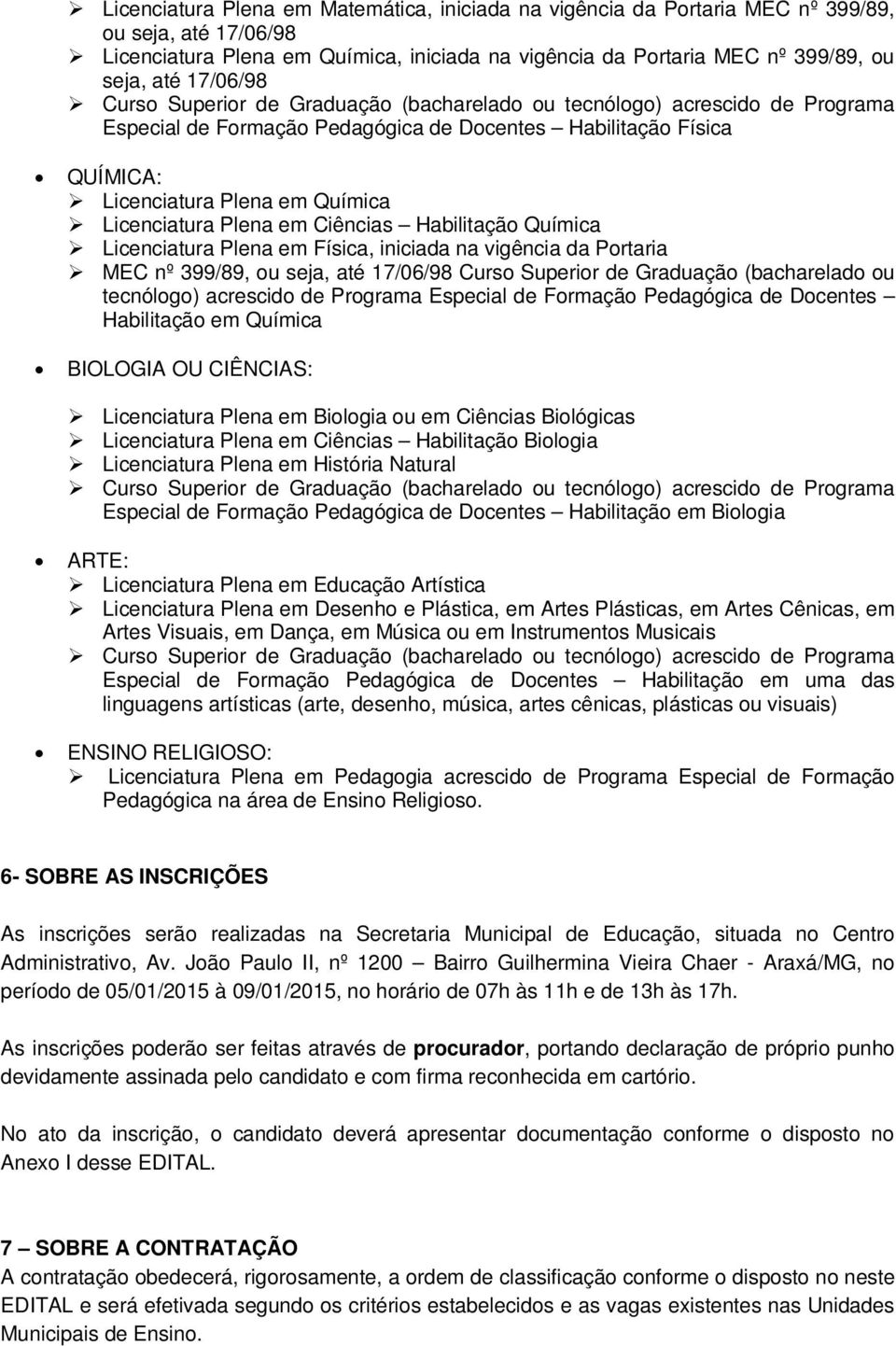 iniciada na vigência da Portaria MEC nº 399/89, ou seja, até 17/06/98 Curso Superior de Graduação (bacharelado ou tecnólogo) acrescido de Programa Especial de Formação Pedagógica de Docentes