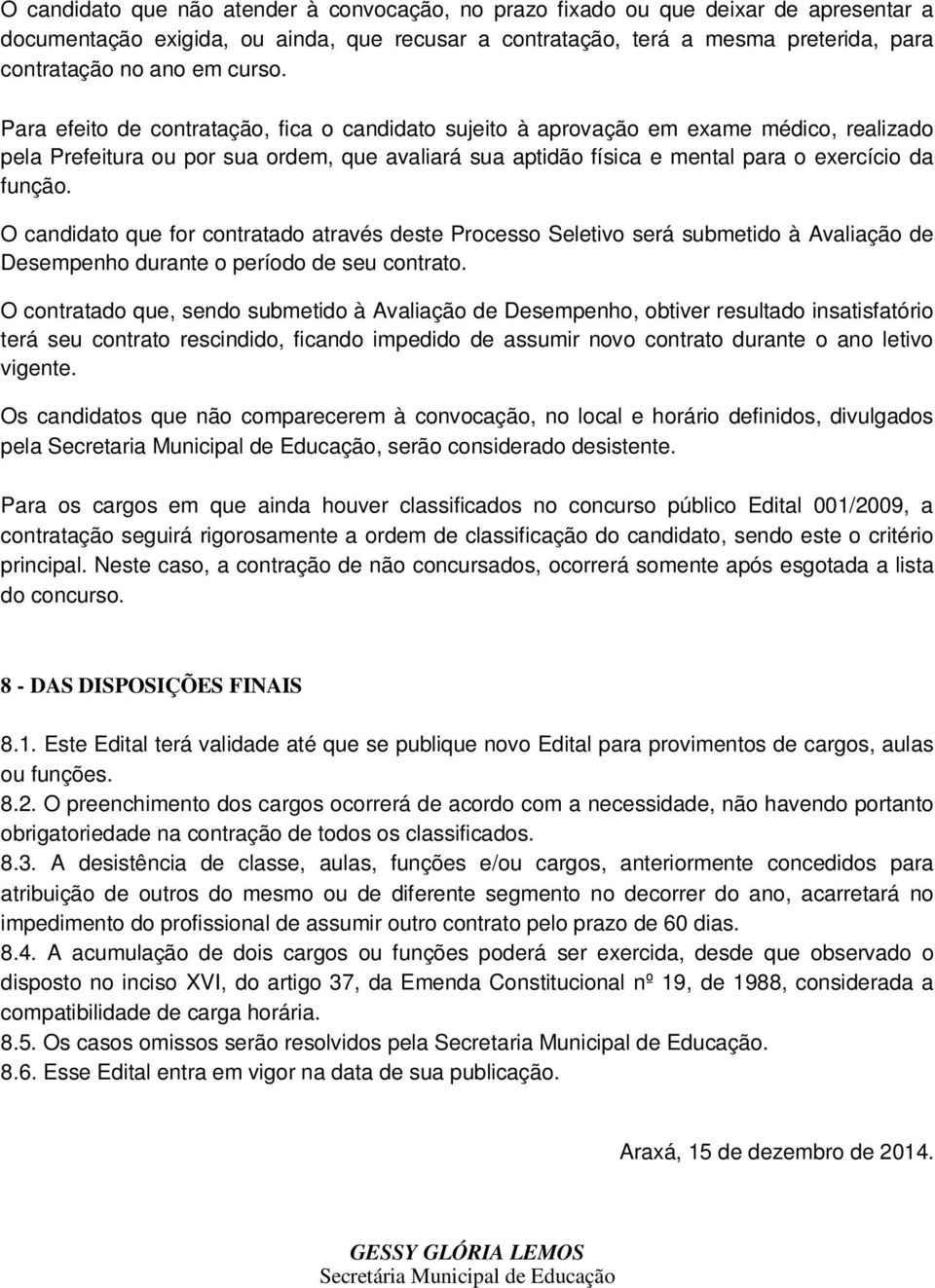 Para efeito de contratação, fica o candidato sujeito à aprovação em exame médico, realizado pela Prefeitura ou por sua ordem, que avaliará sua aptidão física e mental para o exercício da função.