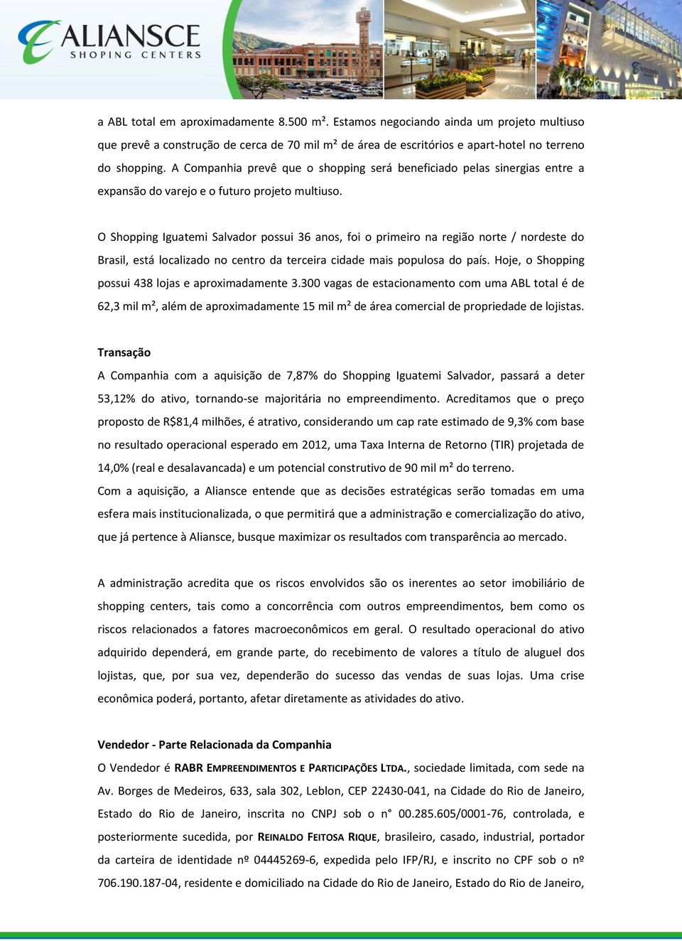 O Shopping Iguatemi Salvador possui 36 anos, foi o primeiro na região norte / nordeste do Brasil, está localizado no centro da terceira cidade mais populosa do país.