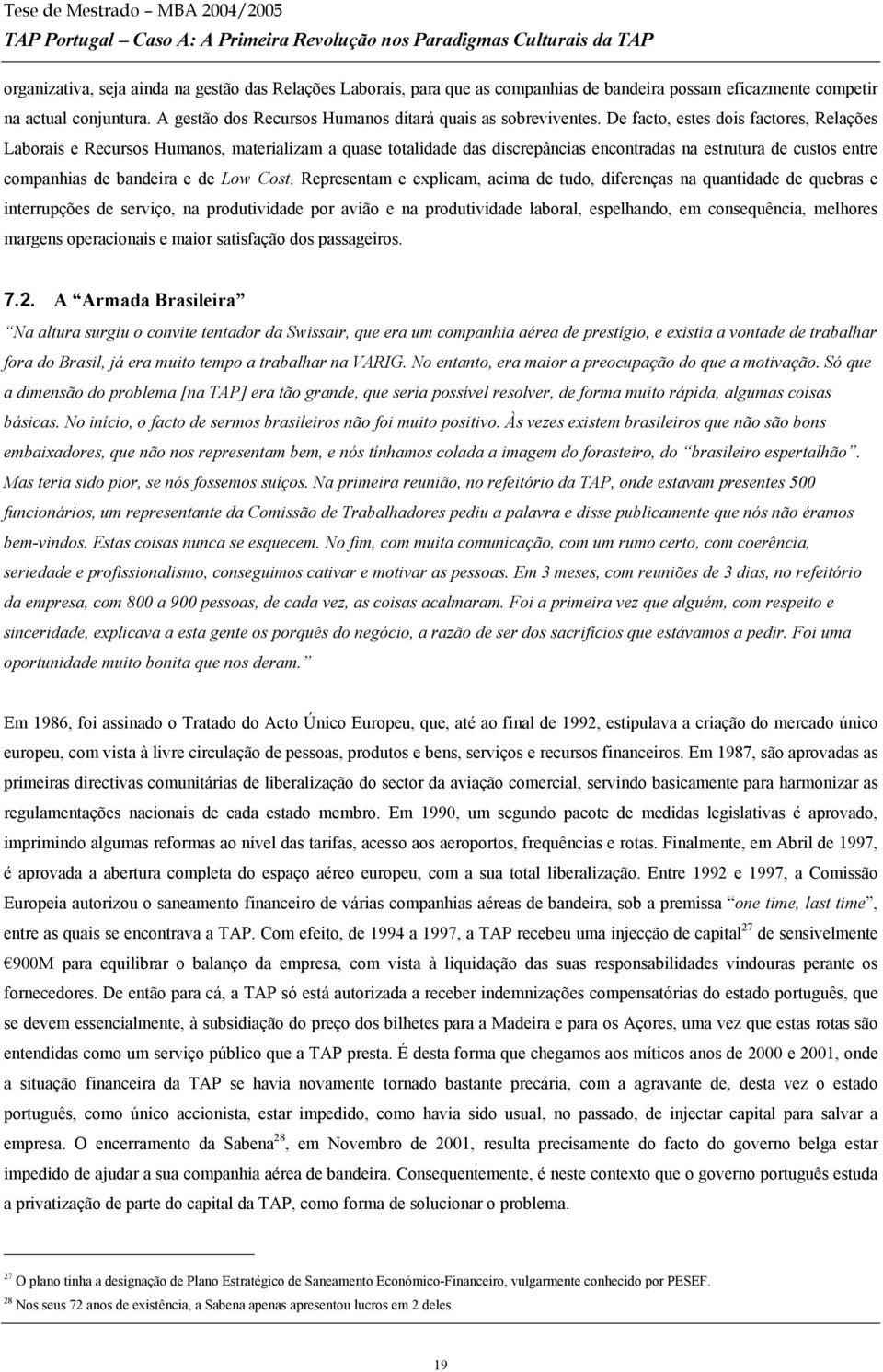 De facto, estes dois factores, Relações Laborais e Recursos Humanos, materializam a quase totalidade das discrepâncias encontradas na estrutura de custos entre companhias de bandeira e de Low Cost.