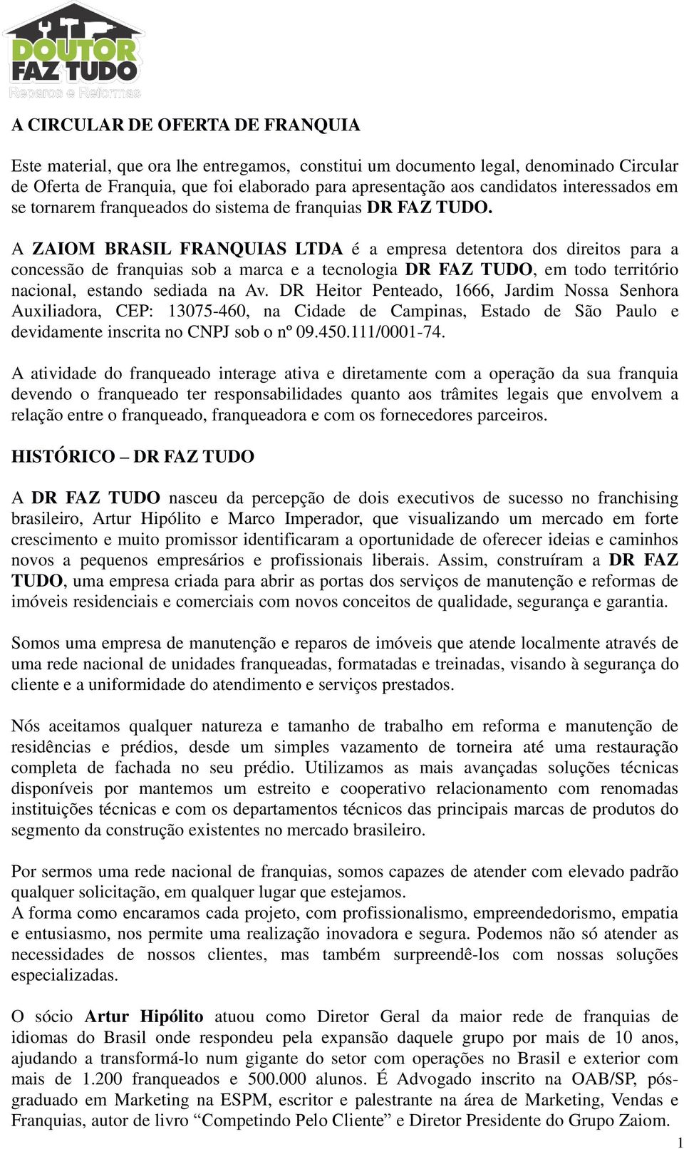 A ZAIOM BRASIL FRANQUIAS LTDA é a empresa detentora dos direitos para a concessão de franquias sob a marca e a tecnologia DR FAZ TUDO, em todo território nacional, estando sediada na Av.