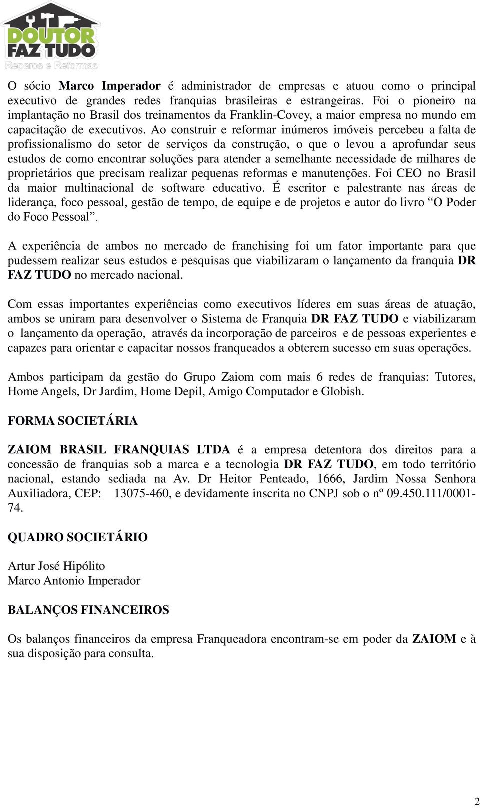 Ao construir e reformar inúmeros imóveis percebeu a falta de profissionalismo do setor de serviços da construção, o que o levou a aprofundar seus estudos de como encontrar soluções para atender a