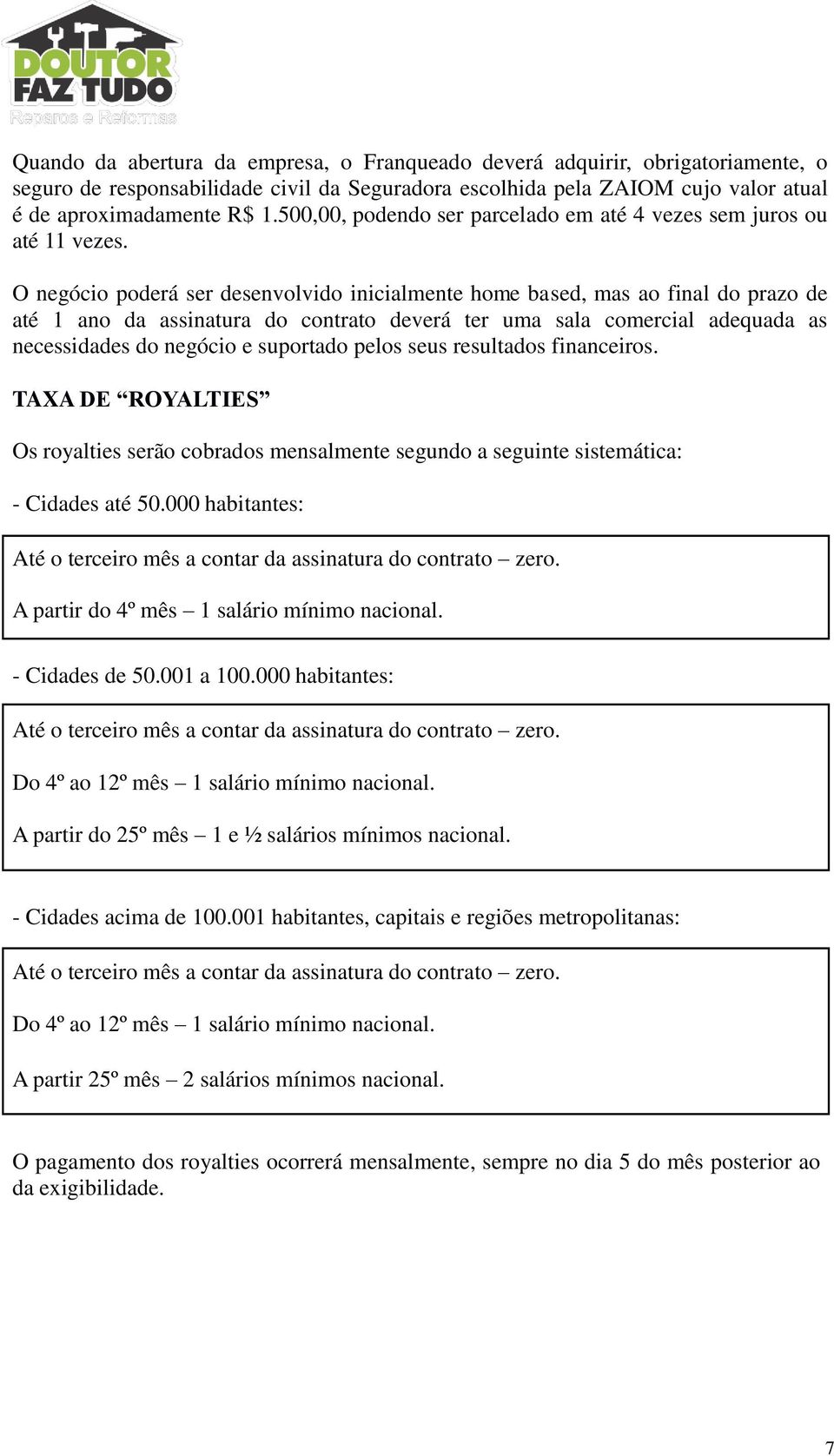 O negócio poderá ser desenvolvido inicialmente home based, mas ao final do prazo de até 1 ano da assinatura do contrato deverá ter uma sala comercial adequada as necessidades do negócio e suportado