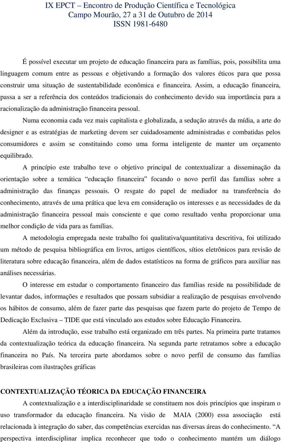 Assim, a educação financeira, passa a ser a referência dos conteúdos tradicionais do conhecimento devido sua importância para a racionalização da administração financeira pessoal.